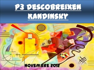 P3 descobreixen
   Kandinsky




  Novembre 2012
 