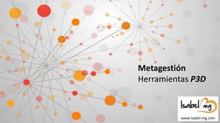 Metagestión
Herramientas P3D
www.isabel-mg.com
 