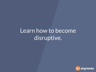 Learn how to become
disruptive.
 