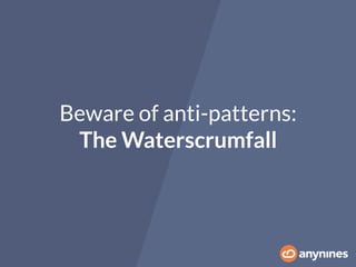 Beware of anti-patterns:
The Waterscrumfall
 