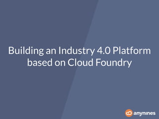 Building an Industry 4.0 Platform
based on Cloud Foundry
 
