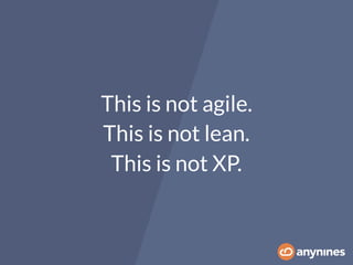 This is not lean.
This is not XP.
This is not agile.
 