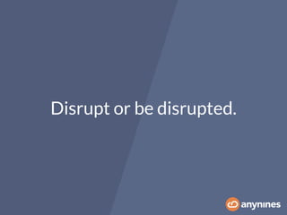 Disrupt or be disrupted.
 