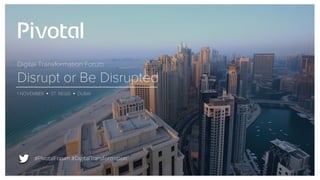#PivotalForum #DigitalTransformation
Digital Transformation Forum
Disrupt or Be Disrupted
1 NOVEMBER Ÿ ST. REGIS Ÿ DUBAI
 