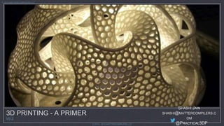 Ⓒ 2013 - 2014 MATTERCOMPILERS LLC 
Ⓒ 2014 MATTERCOMPILERS LLC 
3D PRINTING - A PRIMER 
V0.2 
SHASHI JAIN 
SHASHI@MATTERCOMPILERS.C 
OM 
@PRACTICAL3DP 
 