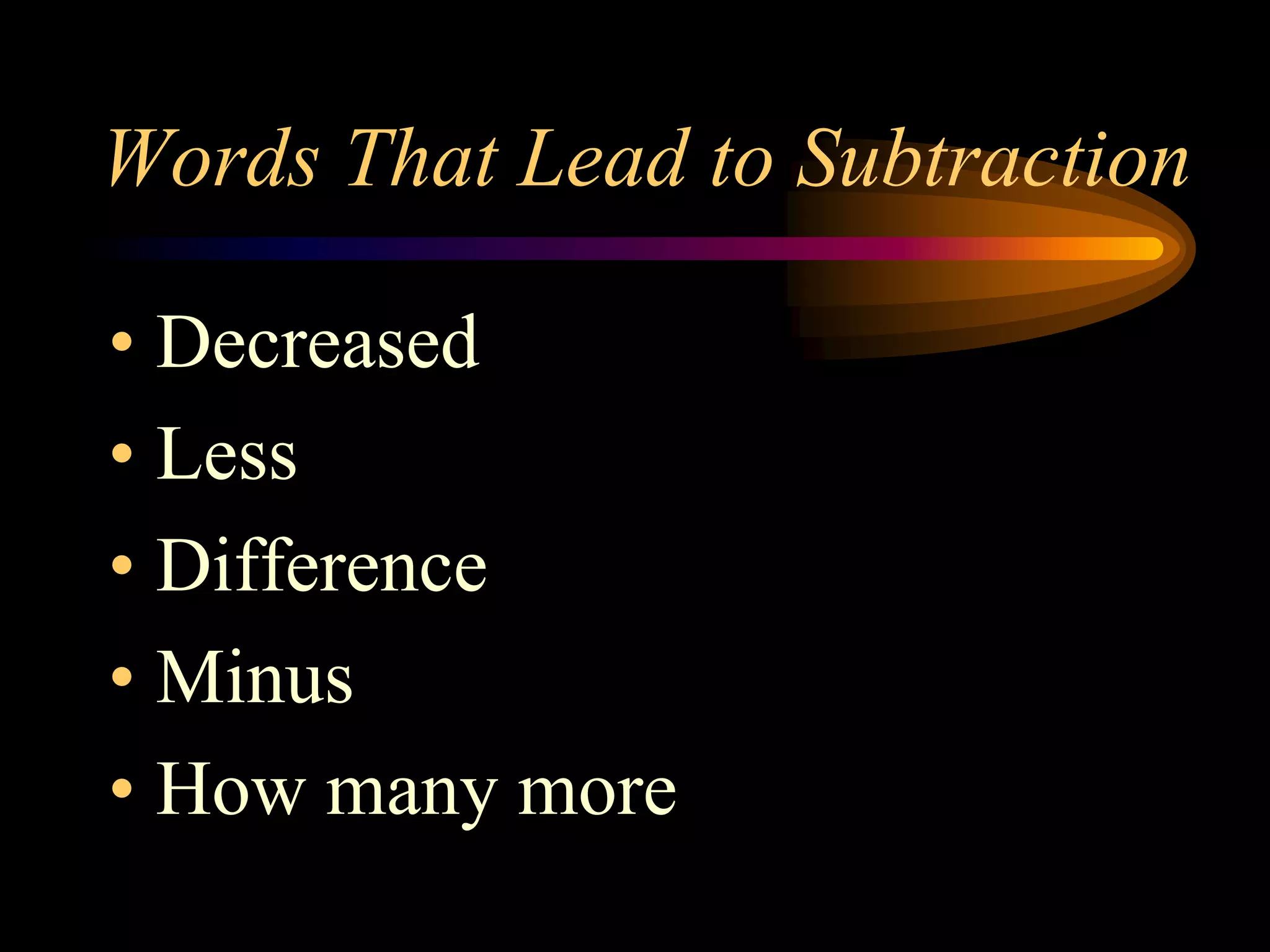 Words That Lead to Subtraction
• Decreased
• Less
• Difference
• Minus
• How many more
 