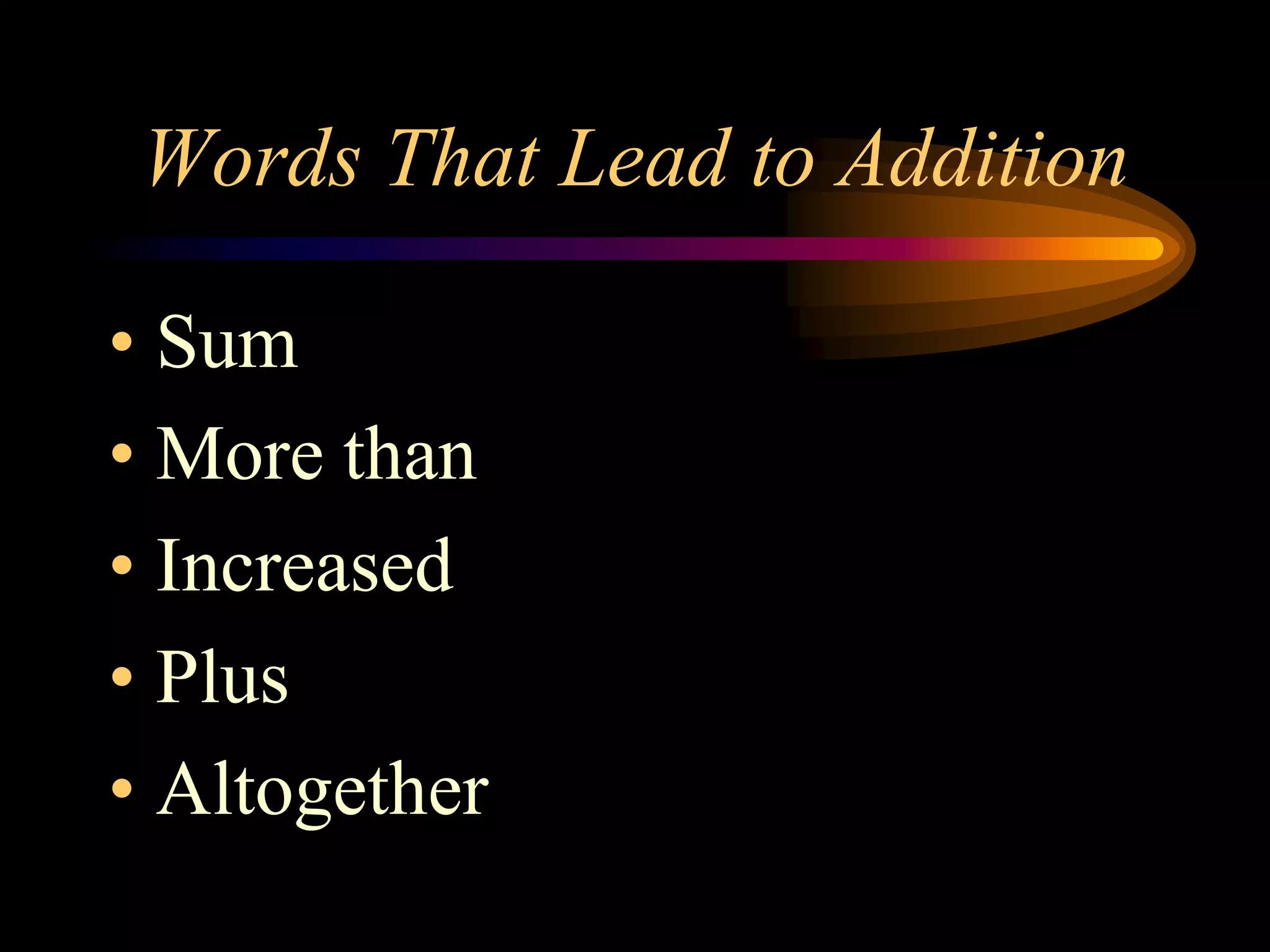 Words That Lead to Addition
• Sum
• More than
• Increased
• Plus
• Altogether
 