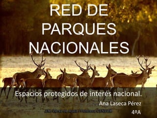 RED DE
PARQUES
NACIONALES
Espacios protegidos de interés nacional.
Ana Laseca Pérez
4ºA
 