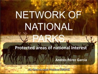 NETWORK OF
NATIONAL
PARKS
Protected areas of national interest
Andrés Pérez García
 