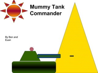 Mummy Tank
Commander
By Ben and
Euan
