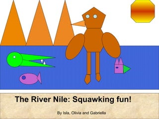 The River Nile: Squawking fun!
By Isla, Olivia and Gabriella
 