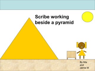 Scribe working
beside a pyramid
By Mia
and
Jamie M
 