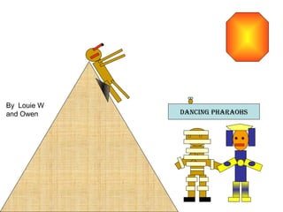 Dancing pharaohs
By Louie W
and Owen
 