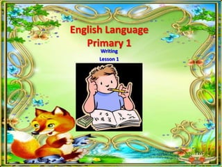 English Language
Primary 1
Writing
Lesson 1
Thursday, June 13, 2013
 