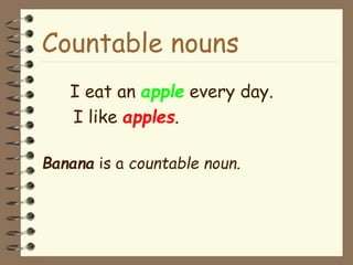 Countable nouns
I eat an apple every day.
I like apples.
Banana is a countable noun.
 