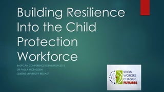 Building Resilience
Into the Child
Protection
WorkforceBASPCAN CONFERENCE EDINBURGH 2015
DR PAULA MCFADDEN
QUEENS UNIVERSITY BELFAST
 