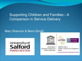 Mary Shannon & Berni Smyth
Supporting Children and Families - A
Comparison in Service Delivery
 
