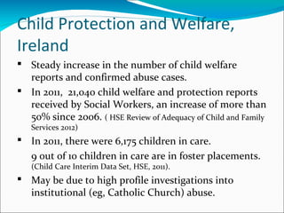 Child Protection and Welfare,
Ireland
 Steady increase in the number of child welfare
reports and confirmed abuse cases.
...