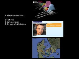 3 relavante scenarier:

1 Statistik
2 Kommentarer
3 Demograﬁ & lokation
 