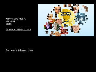 MTV VIDEO MUSIC
AWARDS
2010

SE WEB EKSEMPLEL HER




De samme informationer
 