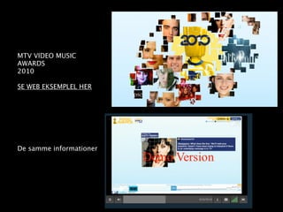 MTV VIDEO MUSIC
AWARDS
2010

SE WEB EKSEMPLEL HER




De samme informationer
 