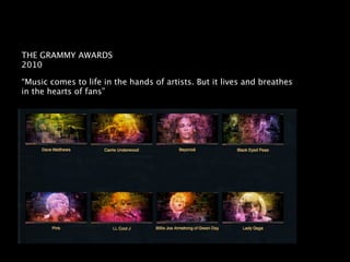 THE GRAMMY AWARDS
2010

“Music comes to life in the hands of artists. But it lives and breathes
in the hearts of fans”
 