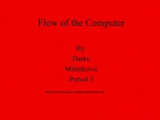 Flow of the Computer By: Darko Milenkovic Period 3 http://inventors.about.com/library/blcoindex.htm 