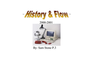 By: Sam Stone P.3 2000-2001 History & Flow ~ ~ 