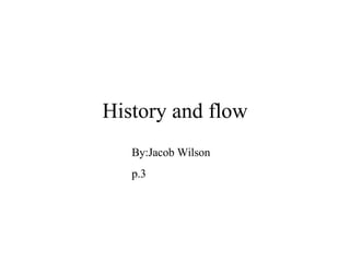History and flow By:Jacob Wilson p.3 