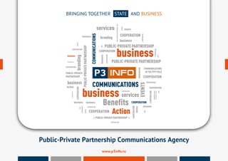 Public-Private Partnership Communications Agency
BRINGING TOGETHER STATE AND BUSINESS
PPP
PPPPPP
PPP
PPP
PPP
PPP
PPP
PUBLIC-PRIVATE PARTNERSHIP
PUBLIC-PRIVATEPARTNERSHIP
PUBLIC-PRIVATE PARTNERSHIP
PUBLIC-PRIVATE
PARTNERSHIP
PUBLIC-PRIVATEPARTNERSHIP
PUBLIC-PRIVATE PARTNERSHIP
services
services
branding
branding
RUSSIA
RUSSIA
RUSSIA
RUSSIA
Action
Action
COOPERATION
COOPERATION
COOPERATION
COOPERATION
COOPERATION
COOPERATION
COOPERATION
COOPERATION
COOPERATION
COOPERATION
COOPERATION
COOPERATION
COOPERATION
COOPERATION
COOPERATION
COOPERATION
COOPERATION
COOPERATION
COOPERATION
COOPERATION
Benefitsbusiness
business
business
business
businessbusiness
business
businessbusiness
business
COMMUNICATIONS
COMMUNICATIONS
EVENTS
EVENTS
INFORMATION
INFORMATION
COMMUNICATIONS
IN THE PPP FIELD
COMMUNICATIONS
INTHEPPPFIELD
www.p3info.ru
 