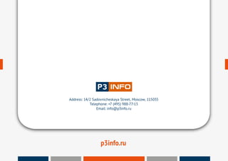 17
BRINGING TOGETHER STATE AND BUSINESS
www.p3info.ru
p3info.ru
Address: 14/2 Sadovnicheskaya Street, Moscow, 115035
Telephone: +7 (495) 988-77-13
Email: info@p3info.ru
 