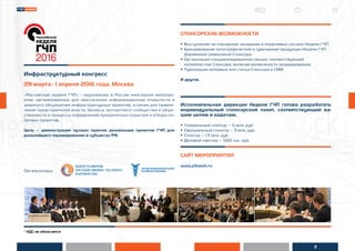 3
* НДС не облагается
Инфраструктурный конгресс
29 марта - 1 апреля 2016 года, Москва
«Российская неделя ГЧП» - крупнейшее в России ежегодное меропри-
ятие, организованное для обеспечения информационной открытости и
широкого обсуждения инфраструктурных проектов, а также для привле-
чения представителей власти, бизнеса, экспертного сообщества и обще-
ственности в процессы определения приоритетных отраслей и отбора пи-
лотных проектов.
Цель – демонстрация лучших практик реализации проектов ГЧП для
дальнейшего тиражирования в субъектах РФ.
Организаторы:
СПОНСОРСКИЕ ВОЗМОЖНОСТИ
• Выступление на пленарном заседании и отраслевых сессиях Недели ГЧП.
• Брендирование полиграфической и сувенирной продукции Недели ГЧП
фирменной символикой Спонсора.
• Организация специализированной секции, соответствующей
потребностям Спонсора, включая возможность модерирования.
• Публикация интервью или статьи Спонсора в СМИ.
И другое.
Исполнительная дирекция Недели ГЧП готова разработать
индивидуальный спонсорский пакет, соответствующий ва-
шим целям и задачам.
• •Генеральный спонсор – 5 млн. руб.
• •Официальный спонсор – 3 млн. руб.
• •Спонсор – 1,5 млн. руб.
• •Деловой партнер – 500 тыс. руб.
САЙТ МЕРОПРИЯТИЯ
www.p3week.ru
 