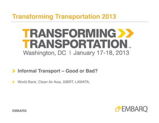Informal Public Transport: Good or Bad? Introduction!



!   Presented at Transforming Transportation 2013!

!   Multiple speakers!
!   This presentation is an introduction to the debate on
    Information Transport!




Transforming Transportation 2013!
 