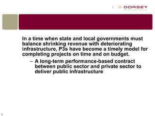 In a time when state and local governments must balance shrinking revenue with deteriorating infrastructure, P3s have become a timely model for completing projects on time and on budget. A long-term performance-based contract between public sector and private sector to deliver public infrastructure 
