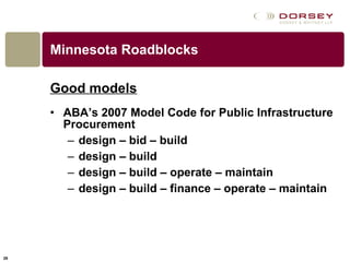 Minnesota Roadblocks Good models ABA’s 2007 Model Code for Public Infrastructure Procurement design – bid – build design – build design – build – operate – maintain  design – build – finance – operate – maintain 