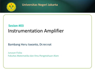 Instrumentation Amplifier   Bambang Heru Iswanto, Dr.rer.nat Sesion #03 Jurusan Fisika Fakultas Matematika dan Ilmu Pengetahuan Alam 