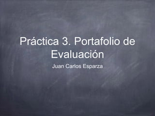 Práctica 3. Portafolio de
Evaluación
Juan Carlos Esparza
 