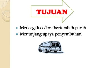 TUJUAN

 Mencegah cedera bertambah parah
 Menunjang upaya penyembuhan
 