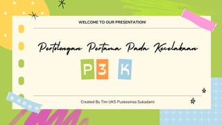 Pertolongan Pertama Pada Kecelakaan
Created By Tim UKS Puskesmas Sukadami
WELCOME TO OUR PRESENTATION!
3
P K
 