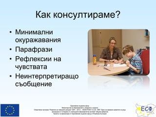 Как консултираме? Минимални окуражавания Парафрази Рефлексии на чувствата Неинтерпретиращо съобщение 