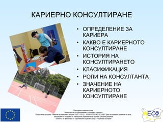 КАРИЕРНО КОНСУЛТИРАНЕ ОПРЕДЕЛЕНИЕ ЗА КАРИЕРА  КАКВО Е КАРИЕРНОТО КОНСУЛТИРАНЕ ИСТОРИЯ НА КОНСУЛТИРАНЕТО  КЛАСИФИКАЦИЯ РОЛИ НА КОНСУЛТАНТА  ЗНАЧЕНИЕ НА КАРИЕРНОТО КОНСУЛТИРАНЕ  