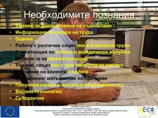 Необходимите познания Умения за предоставяне на съдействие Информация за пазара на труда Оценка Работа с различни социа лни и етнически групи Компетенции по  етични и юридически въпроси Модели за ка риерно развитие Умения, свърз ани с пригодността за заетост  Обучение на клиенти  и колеги Управление/ изпълнение на програми Популяризиране и връзки с обществеността Високи технологии Супервизия 