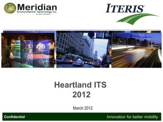 Heartland ITS
                   2012
                   March 2012   Innovation for better mobility

Confidential
Confidential                        Innovation for better mobility
 