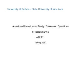 University at Buffalo – State University of New York
American Diversity and Design Discussion Questions
By Joseph Kurnik
ARC 211
Spring 2017
 