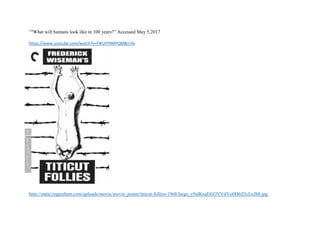 1
“What will humans look like in 100 years?” Accessed May 5,2017
https://www.youtube.com/watch?v=FlKUYY9MYQM&t=9s
http://static.rogerebert.com/uploads/movie/movie_poster/titicut-follies-1968/large_v9alKxaEGOYVtlVo0H6Z5cLxJh8.jpg
 