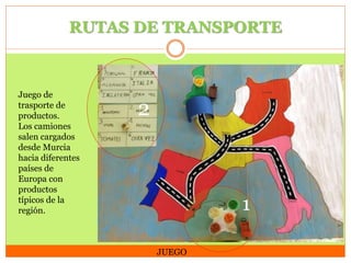 RUTAS DE TRANSPORTE

Juego de
trasporte de
productos.
Los camiones
salen cargados
desde Murcia
hacia diferentes
países de
Europa con
productos
típicos de la
región.

2

1
JUEGO

 