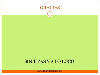 GRACIAS

SIN TIZAS Y A LO LOCO
www.marinatristan.es

 
