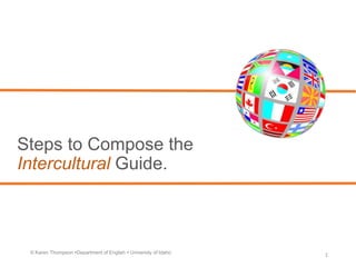 Steps to Compose the
Intercultural Guide.
1© Karen Thompson Department of English  University of Idaho
 
