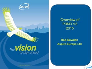 ©
Slide 1
Overview of
P3M3 V3
2015
Rod Sowden
Aspire Europe Ltd
 