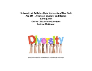 University at Buffalo – State University of New York
Arc 211 – American Diversity and Design
Spring 2017
Online Discussion Questions
Andrew McGowan
http://economicsdetective.com/2016/07/costs-ethnic-diversity-garett-jones/
 